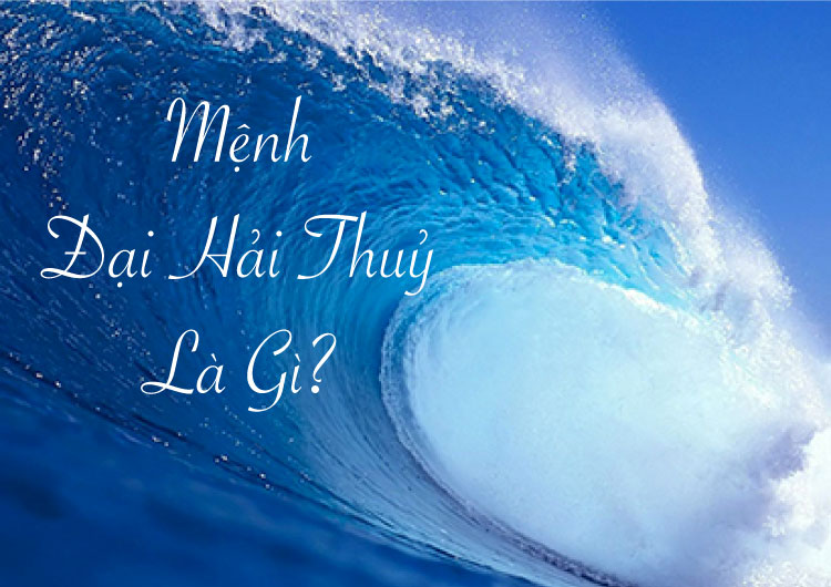 Mệnh Đại Hải Thủy được hiểu là nước của biển lớn